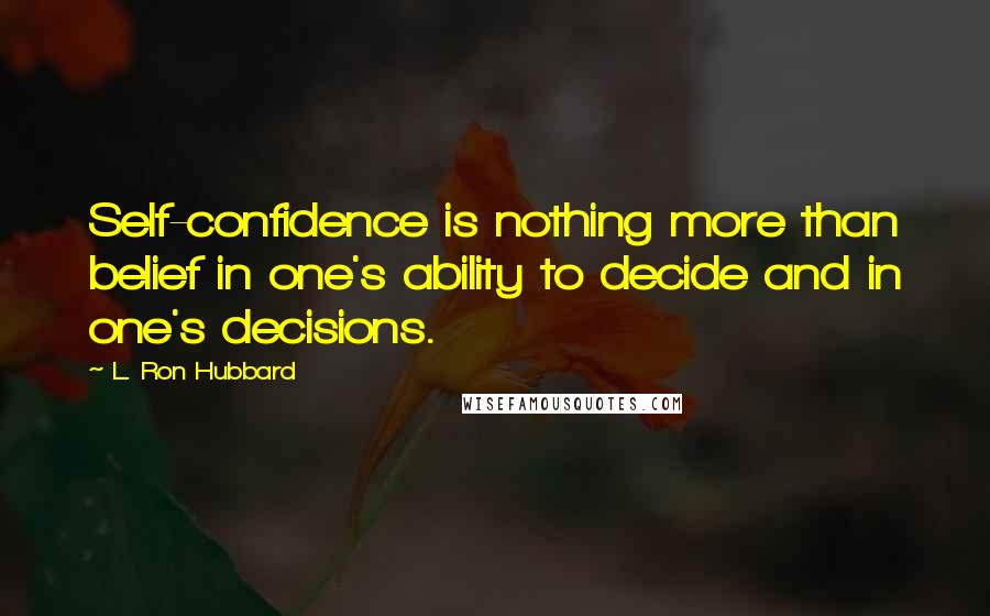 L. Ron Hubbard Quotes: Self-confidence is nothing more than belief in one's ability to decide and in one's decisions.