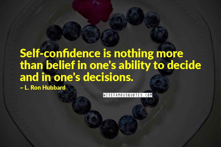 L. Ron Hubbard Quotes: Self-confidence is nothing more than belief in one's ability to decide and in one's decisions.