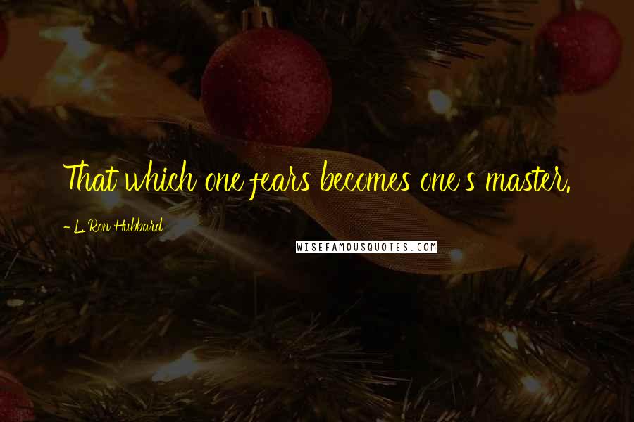 L. Ron Hubbard Quotes: That which one fears becomes one's master.