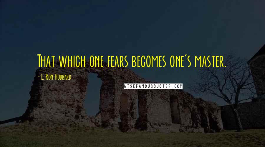L. Ron Hubbard Quotes: That which one fears becomes one's master.
