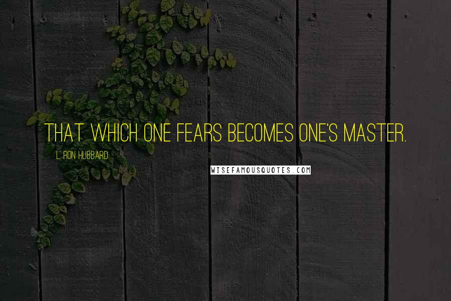 L. Ron Hubbard Quotes: That which one fears becomes one's master.