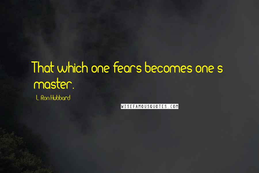 L. Ron Hubbard Quotes: That which one fears becomes one's master.