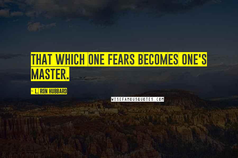 L. Ron Hubbard Quotes: That which one fears becomes one's master.