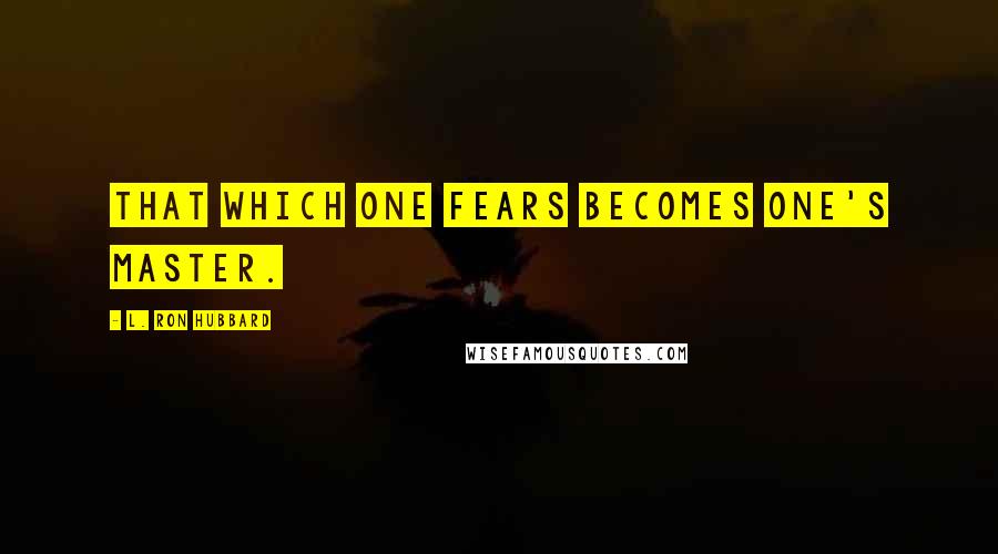 L. Ron Hubbard Quotes: That which one fears becomes one's master.