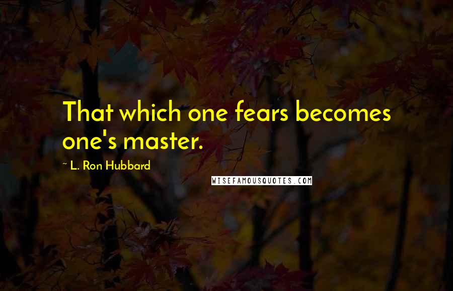 L. Ron Hubbard Quotes: That which one fears becomes one's master.