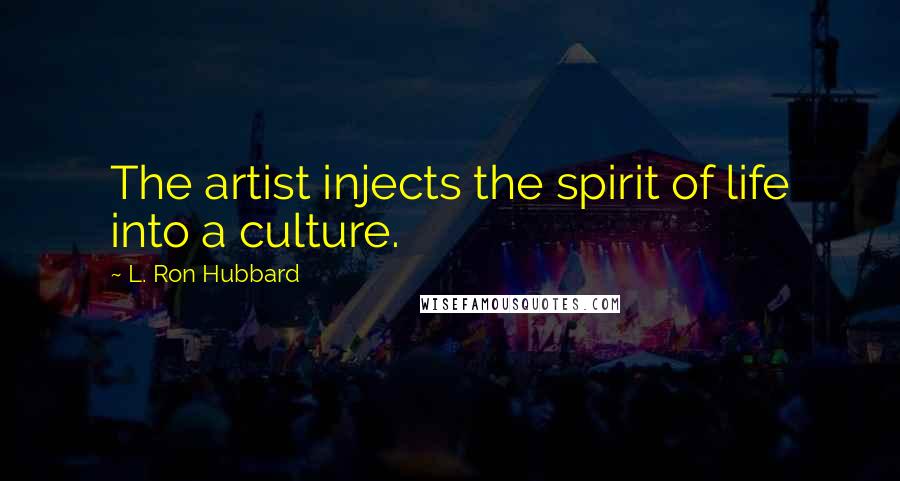 L. Ron Hubbard Quotes: The artist injects the spirit of life into a culture.