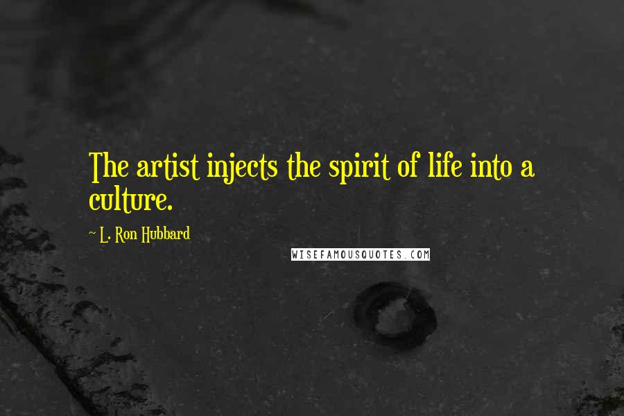 L. Ron Hubbard Quotes: The artist injects the spirit of life into a culture.
