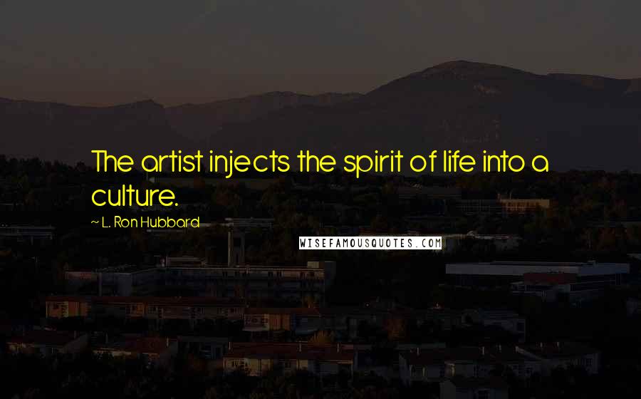 L. Ron Hubbard Quotes: The artist injects the spirit of life into a culture.