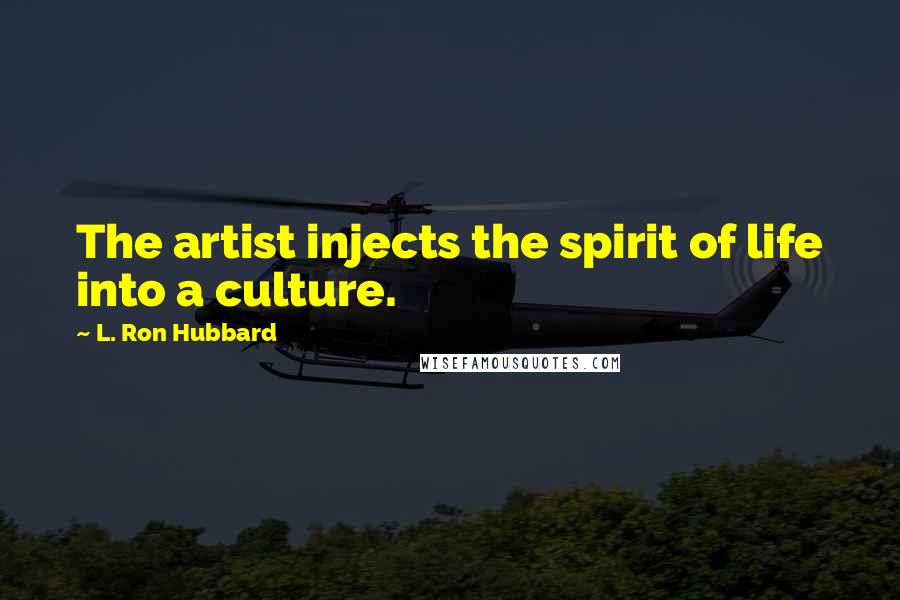 L. Ron Hubbard Quotes: The artist injects the spirit of life into a culture.