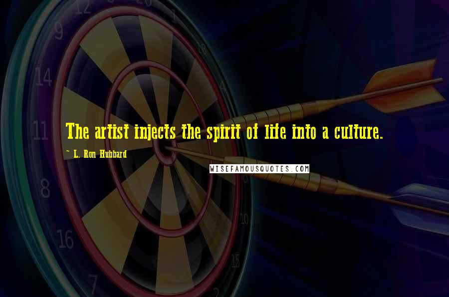 L. Ron Hubbard Quotes: The artist injects the spirit of life into a culture.