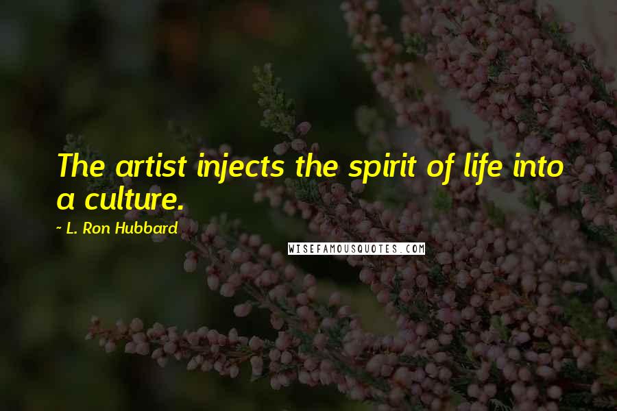 L. Ron Hubbard Quotes: The artist injects the spirit of life into a culture.