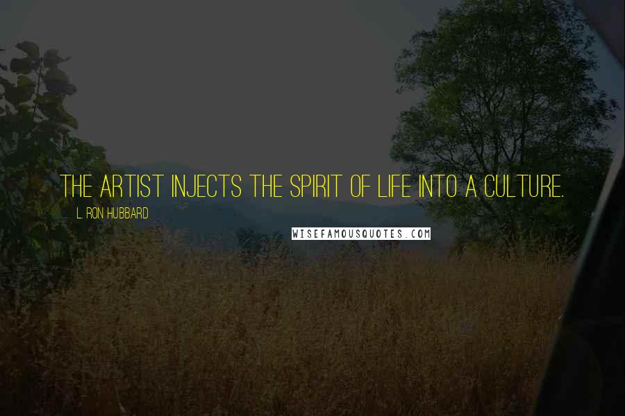 L. Ron Hubbard Quotes: The artist injects the spirit of life into a culture.