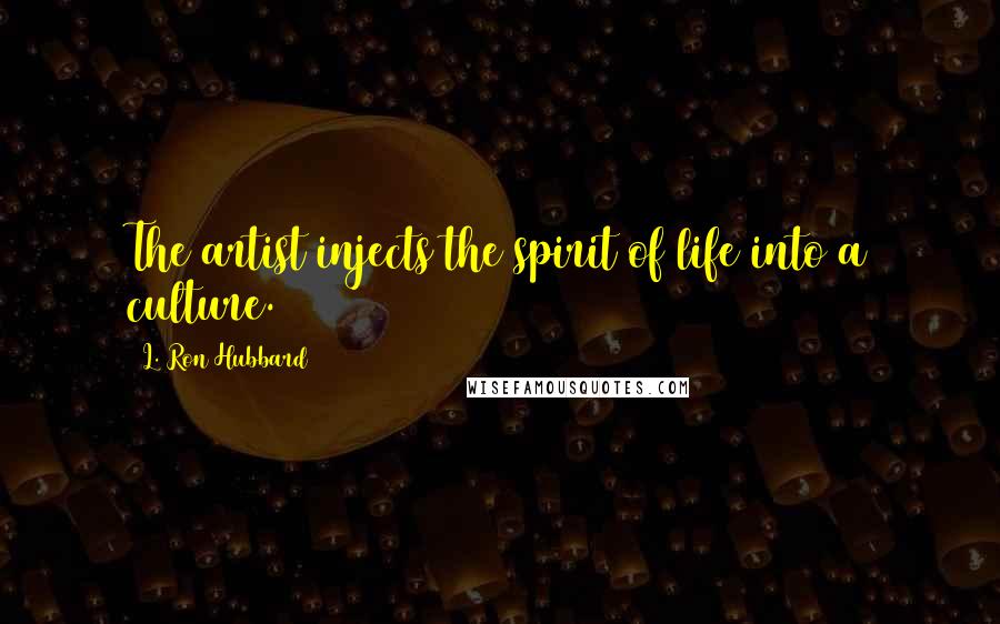 L. Ron Hubbard Quotes: The artist injects the spirit of life into a culture.