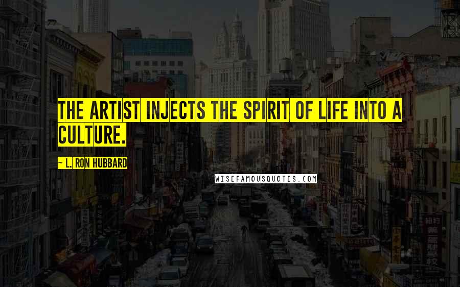 L. Ron Hubbard Quotes: The artist injects the spirit of life into a culture.
