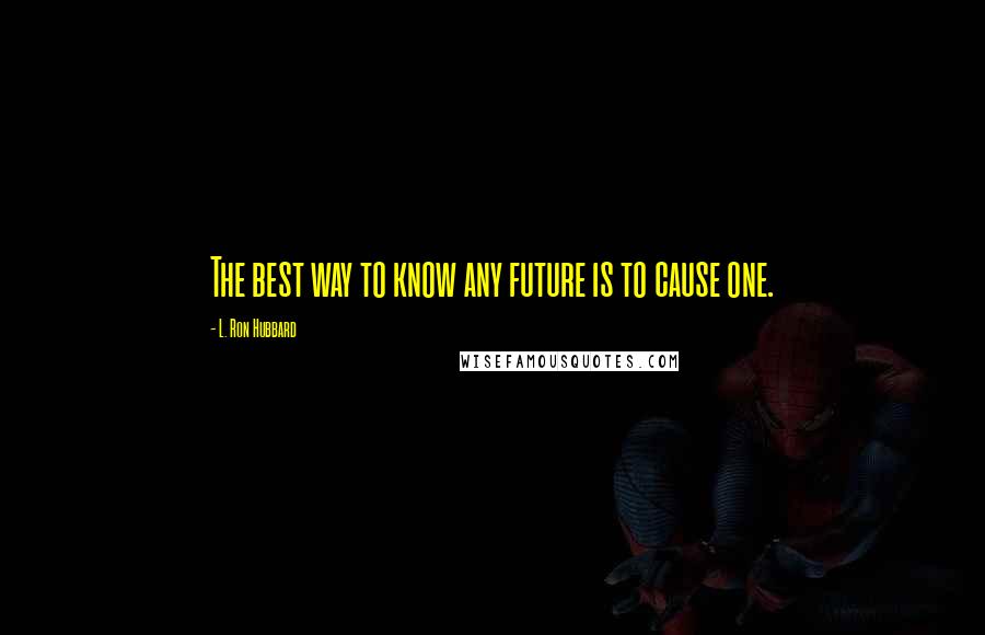 L. Ron Hubbard Quotes: The best way to know any future is to cause one.