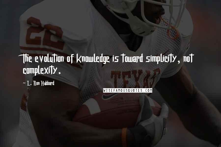 L. Ron Hubbard Quotes: The evolution of knowledge is toward simplicity, not complexity.