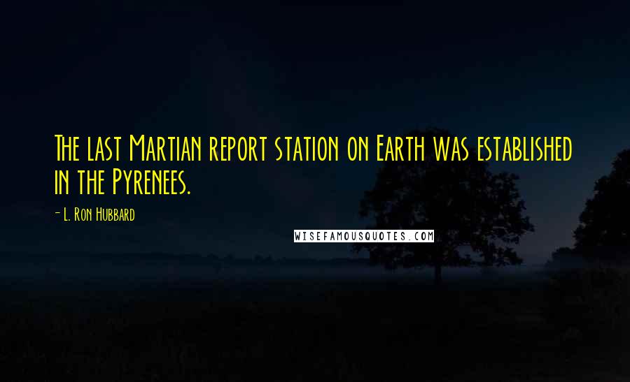 L. Ron Hubbard Quotes: The last Martian report station on Earth was established in the Pyrenees.