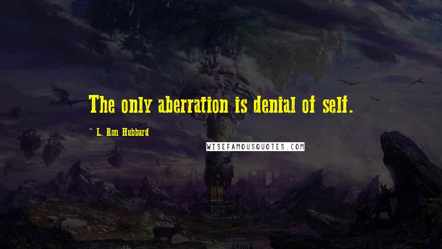 L. Ron Hubbard Quotes: The only aberration is denial of self.