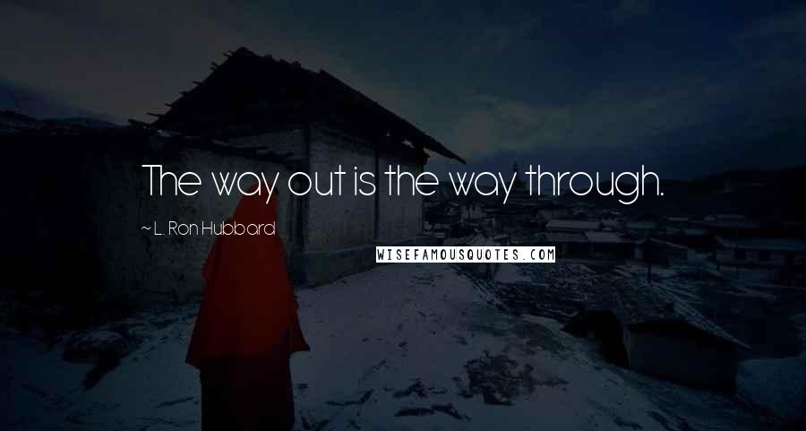 L. Ron Hubbard Quotes: The way out is the way through.