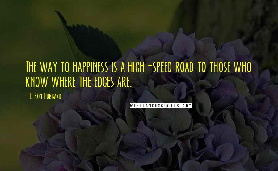 L. Ron Hubbard Quotes: The way to happiness is a high-speed road to those who know where the edges are.