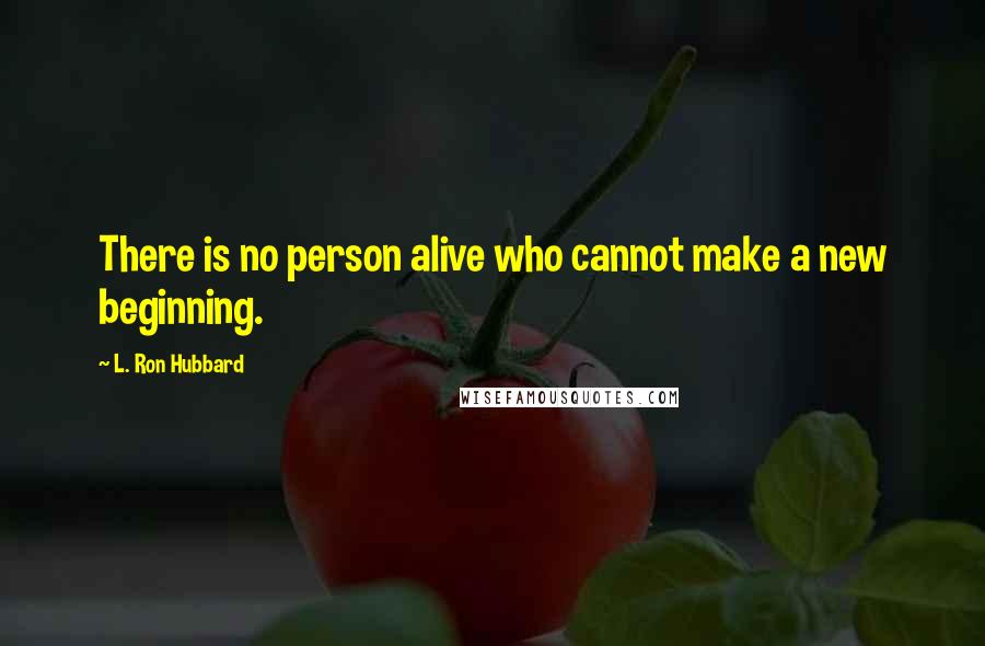 L. Ron Hubbard Quotes: There is no person alive who cannot make a new beginning.