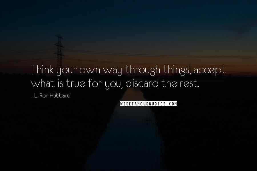 L. Ron Hubbard Quotes: Think your own way through things, accept what is true for you, discard the rest.