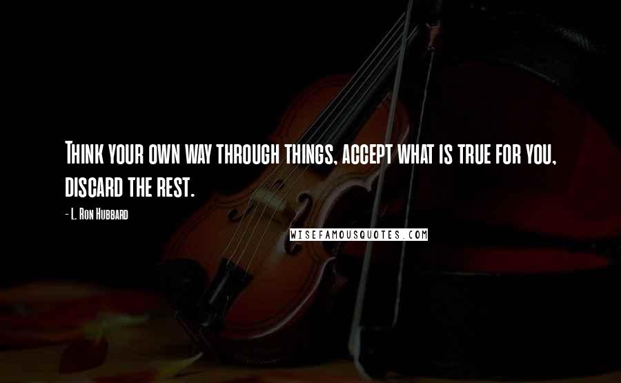 L. Ron Hubbard Quotes: Think your own way through things, accept what is true for you, discard the rest.