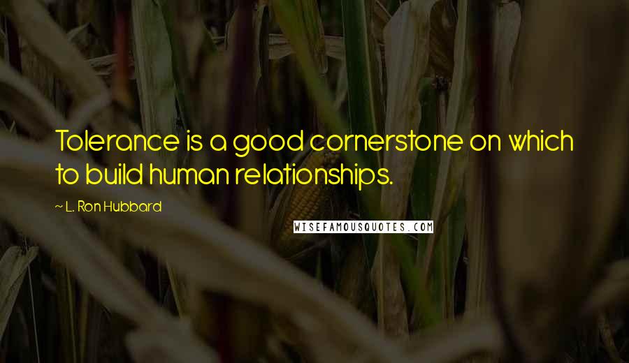 L. Ron Hubbard Quotes: Tolerance is a good cornerstone on which to build human relationships.