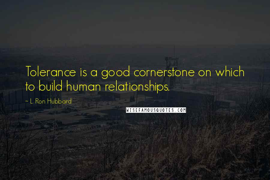 L. Ron Hubbard Quotes: Tolerance is a good cornerstone on which to build human relationships.