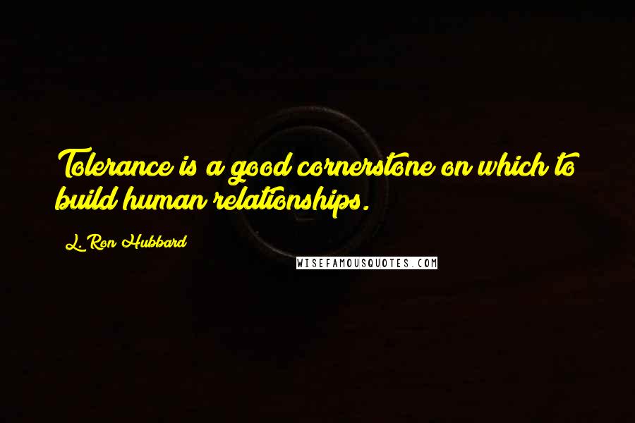 L. Ron Hubbard Quotes: Tolerance is a good cornerstone on which to build human relationships.