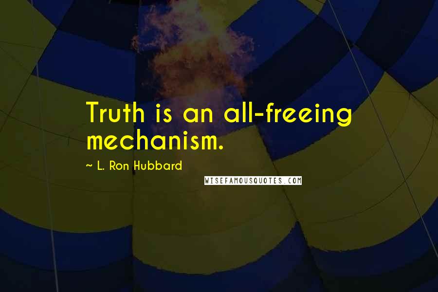 L. Ron Hubbard Quotes: Truth is an all-freeing mechanism.