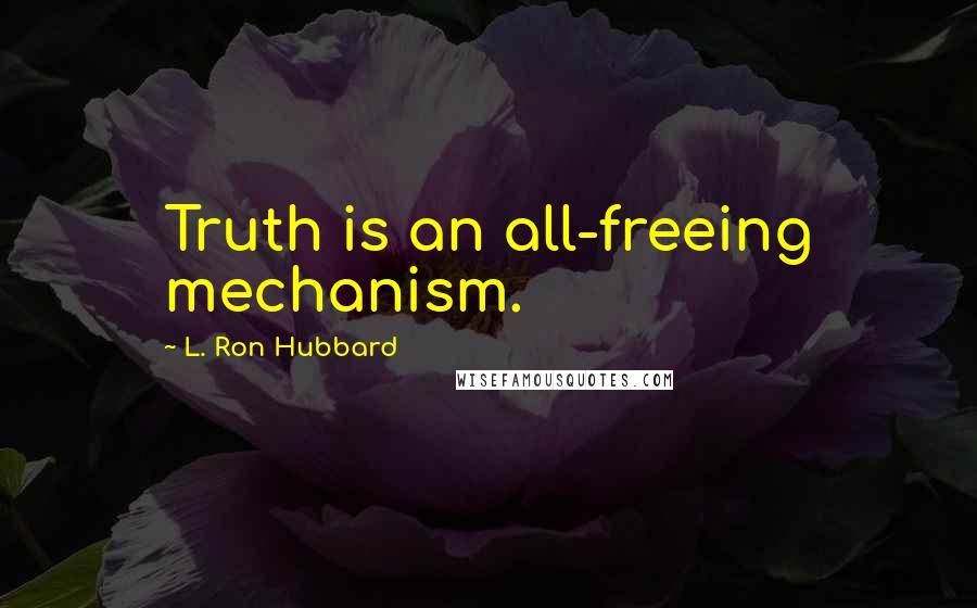 L. Ron Hubbard Quotes: Truth is an all-freeing mechanism.
