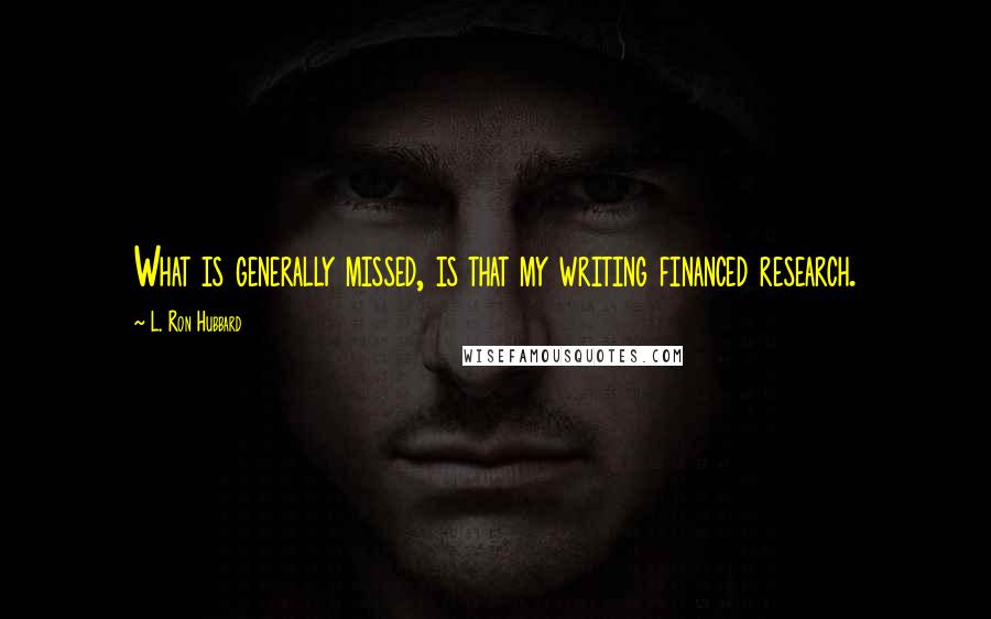 L. Ron Hubbard Quotes: What is generally missed, is that my writing financed research.