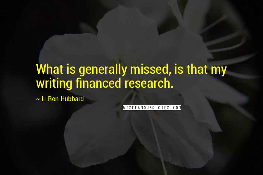 L. Ron Hubbard Quotes: What is generally missed, is that my writing financed research.