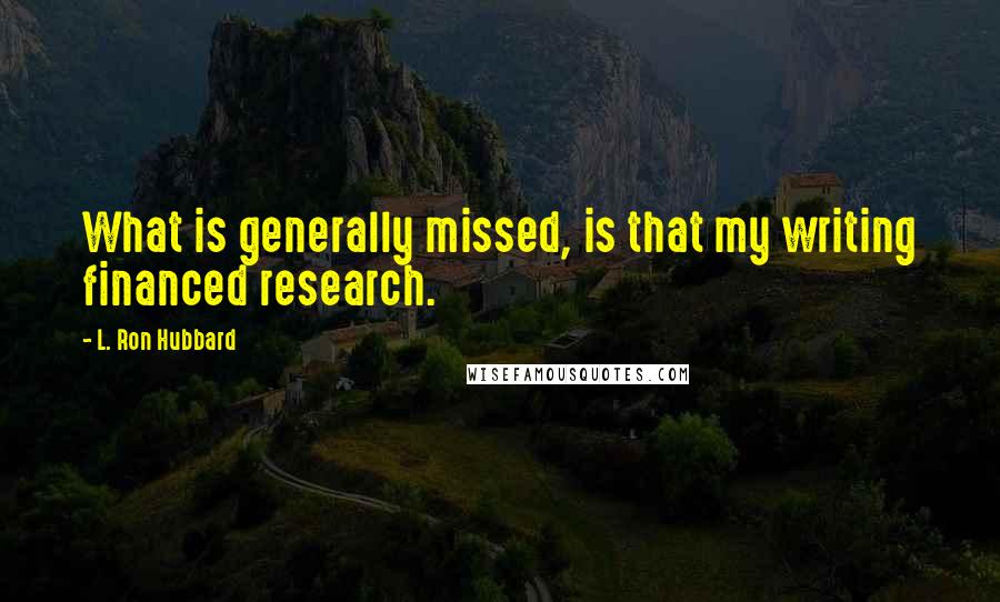 L. Ron Hubbard Quotes: What is generally missed, is that my writing financed research.