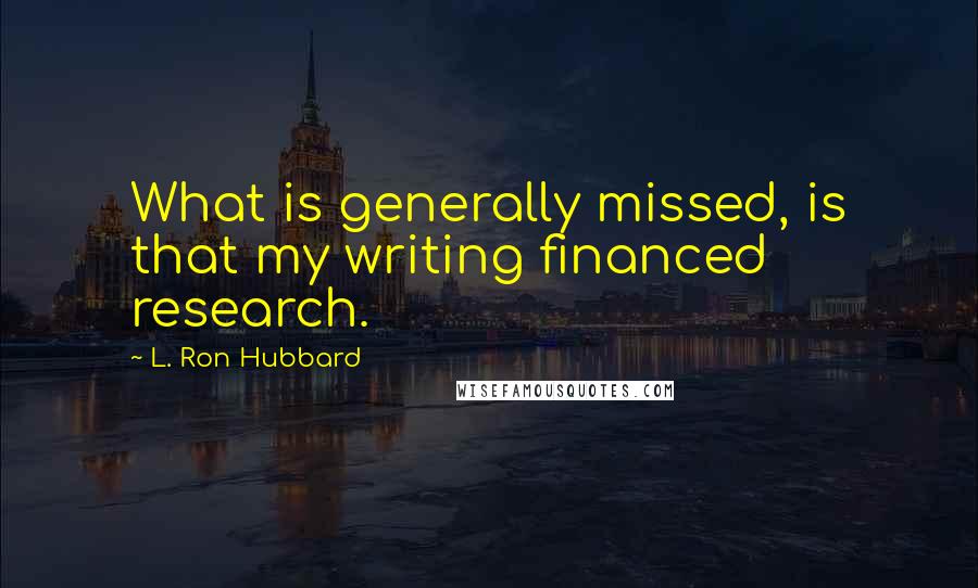 L. Ron Hubbard Quotes: What is generally missed, is that my writing financed research.