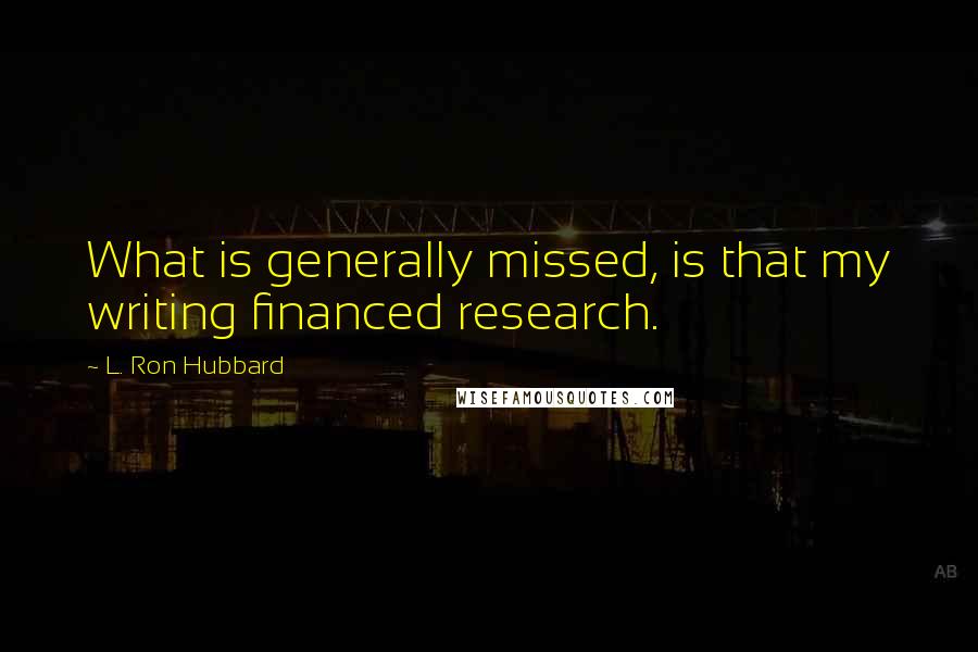 L. Ron Hubbard Quotes: What is generally missed, is that my writing financed research.