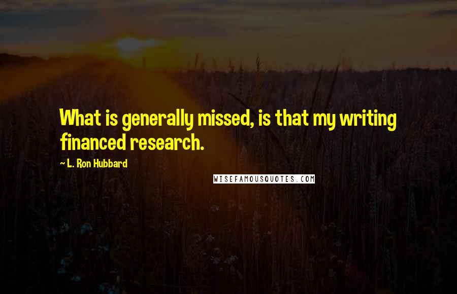 L. Ron Hubbard Quotes: What is generally missed, is that my writing financed research.