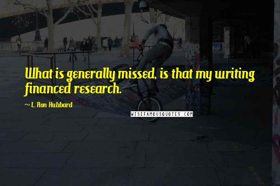 L. Ron Hubbard Quotes: What is generally missed, is that my writing financed research.