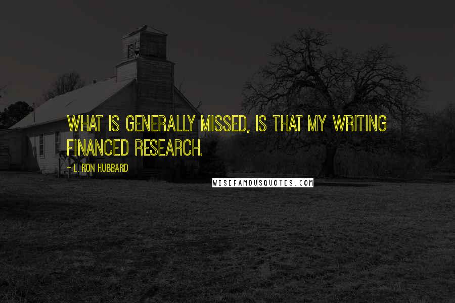 L. Ron Hubbard Quotes: What is generally missed, is that my writing financed research.