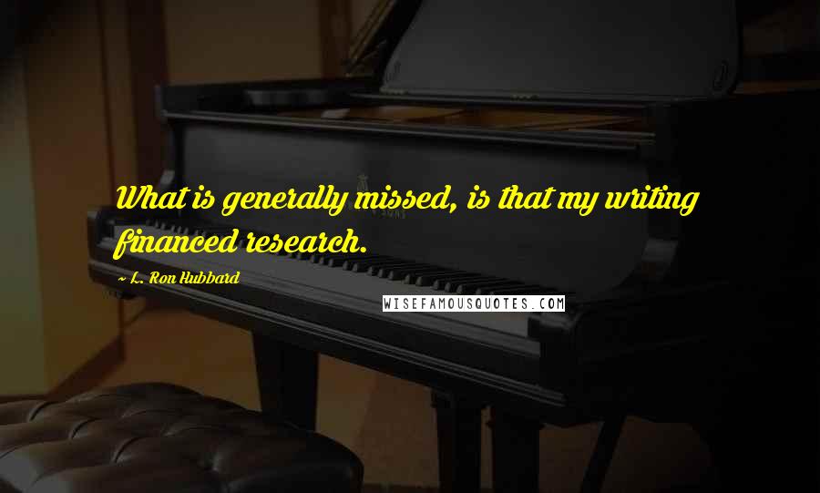 L. Ron Hubbard Quotes: What is generally missed, is that my writing financed research.