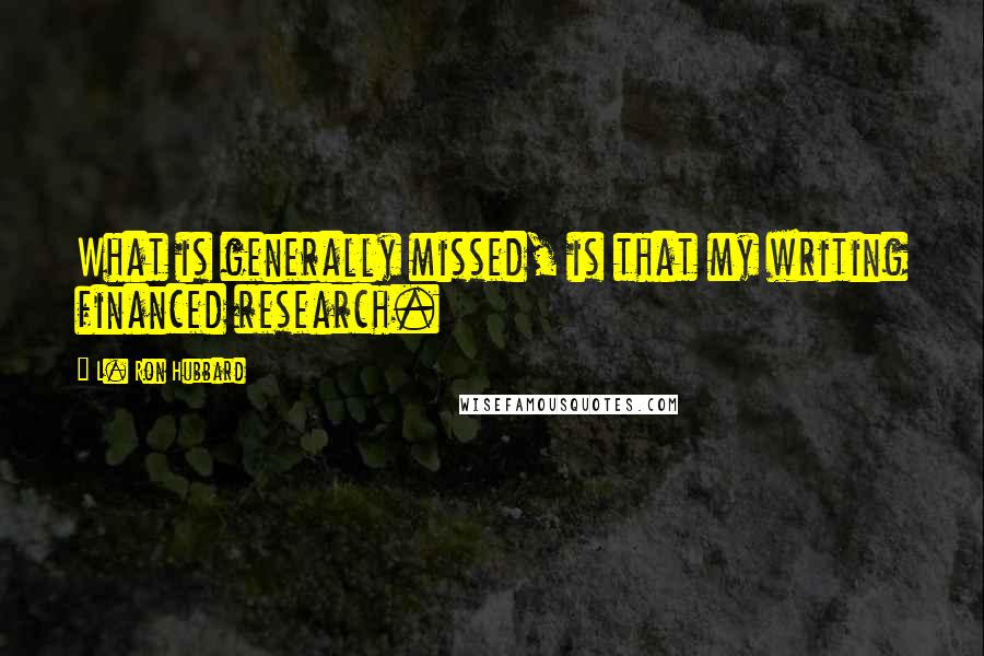 L. Ron Hubbard Quotes: What is generally missed, is that my writing financed research.