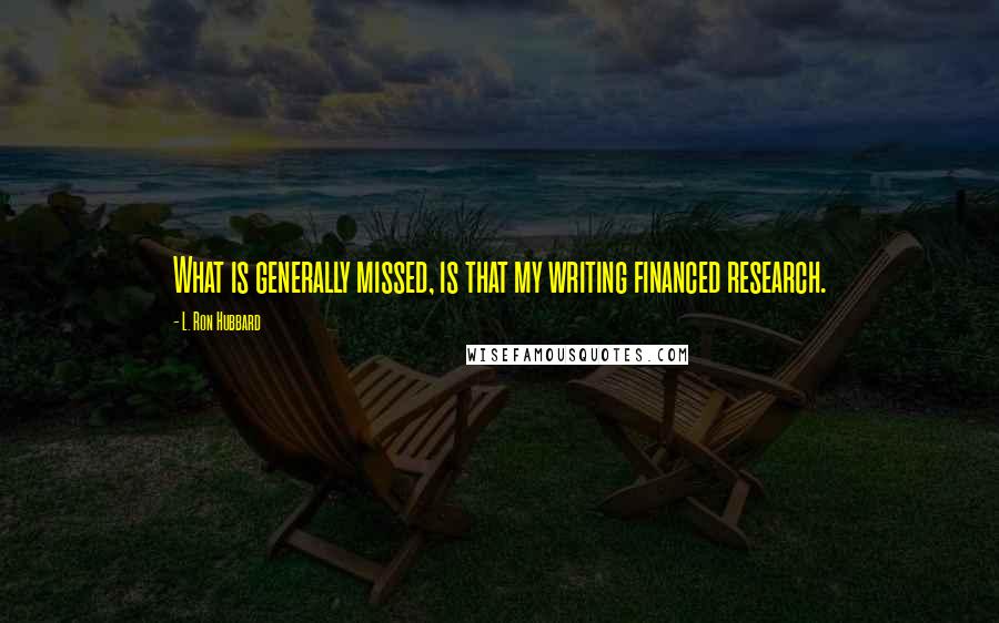 L. Ron Hubbard Quotes: What is generally missed, is that my writing financed research.