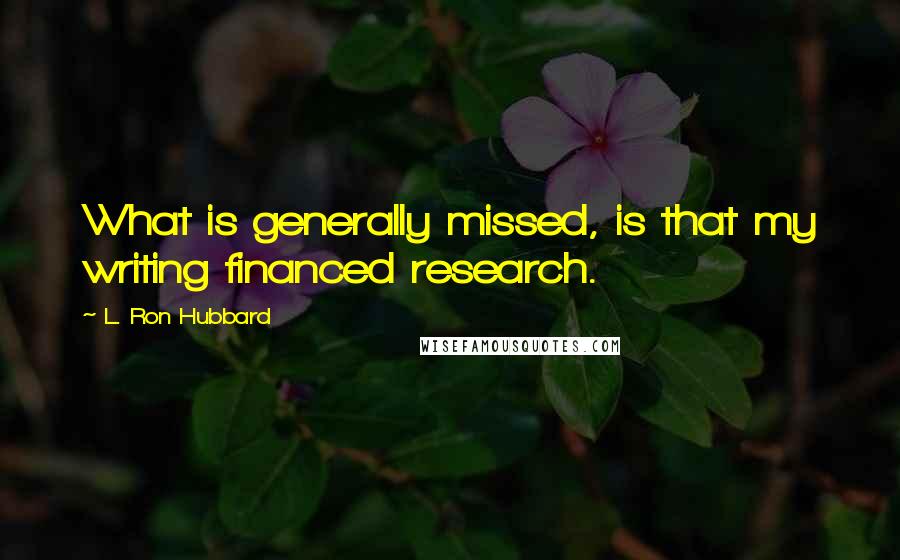 L. Ron Hubbard Quotes: What is generally missed, is that my writing financed research.