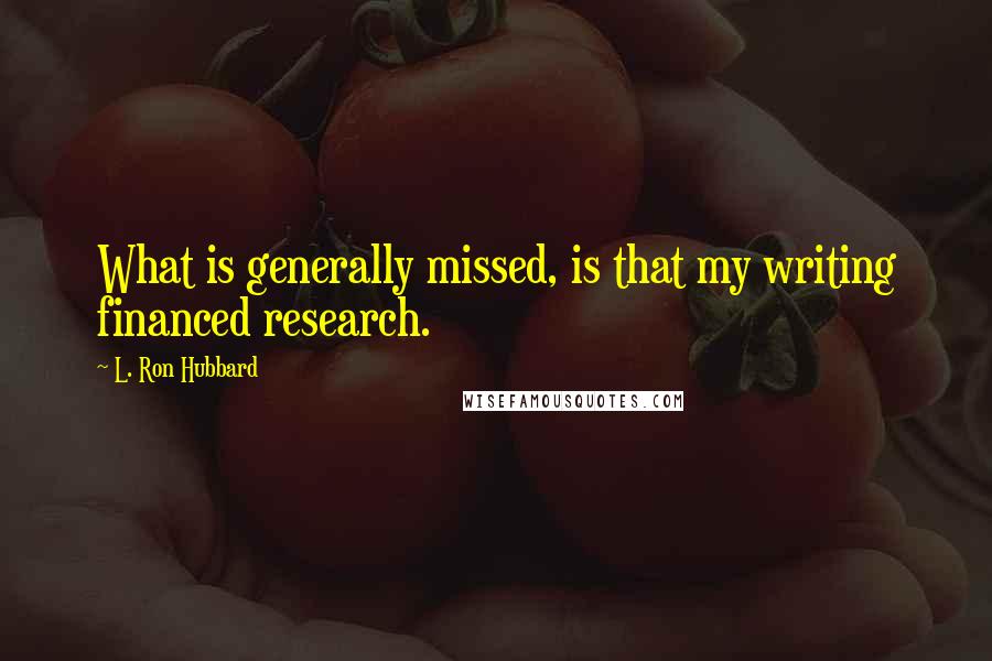 L. Ron Hubbard Quotes: What is generally missed, is that my writing financed research.