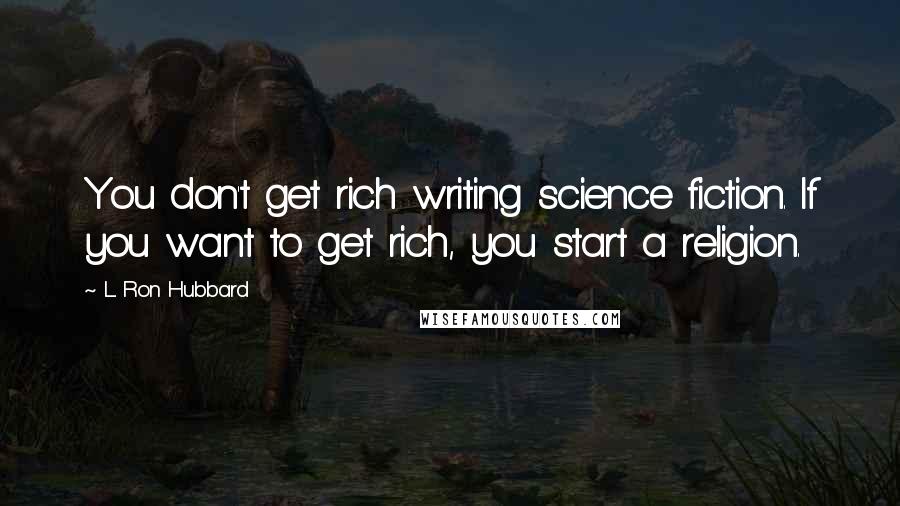 L. Ron Hubbard Quotes: You don't get rich writing science fiction. If you want to get rich, you start a religion.