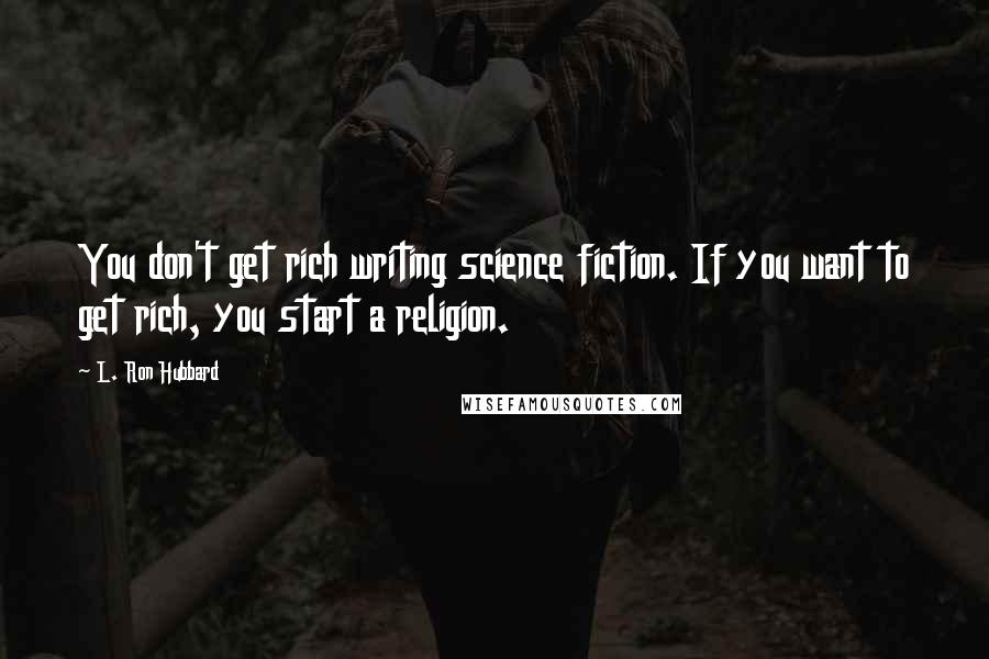 L. Ron Hubbard Quotes: You don't get rich writing science fiction. If you want to get rich, you start a religion.