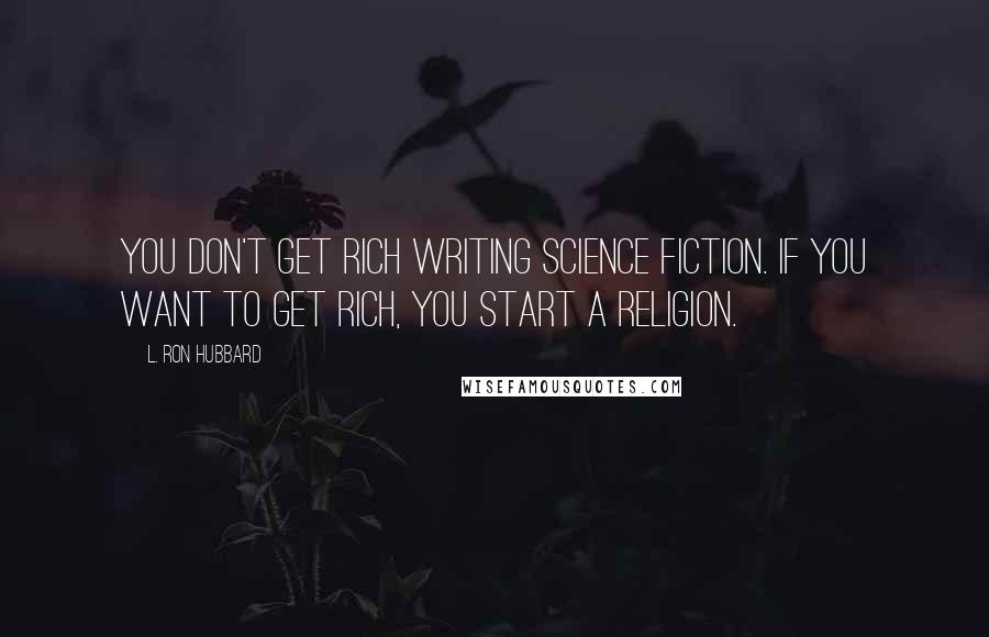 L. Ron Hubbard Quotes: You don't get rich writing science fiction. If you want to get rich, you start a religion.