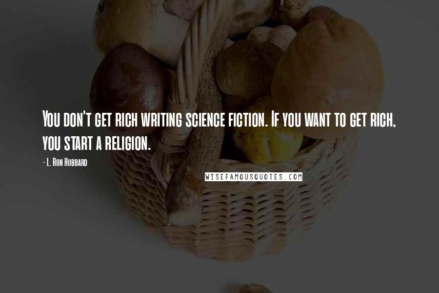 L. Ron Hubbard Quotes: You don't get rich writing science fiction. If you want to get rich, you start a religion.