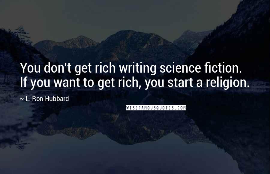 L. Ron Hubbard Quotes: You don't get rich writing science fiction. If you want to get rich, you start a religion.